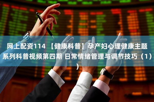 网上配资114 【健康科普】孕产妇心理健康主题系列科普视频第四期 日常情绪管理与调节技巧（1）