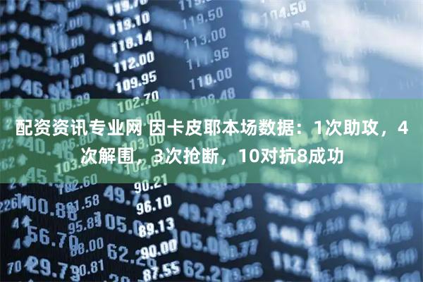 配资资讯专业网 因卡皮耶本场数据：1次助攻，4次解围，3次抢断，10对抗8成功