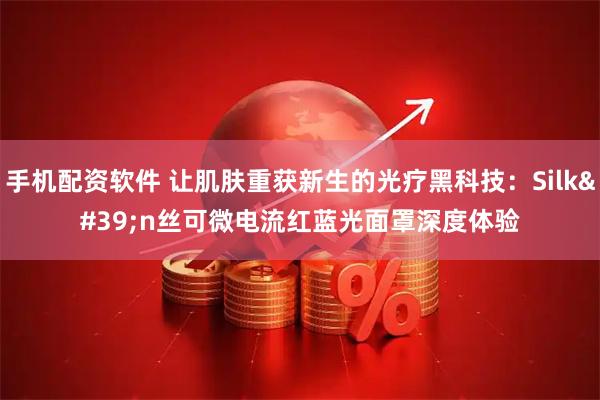 手机配资软件 让肌肤重获新生的光疗黑科技：Silk'n丝可微电流红蓝光面罩深度体验