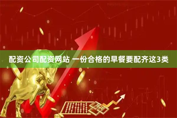配资公司配资网站 一份合格的早餐要配齐这3类