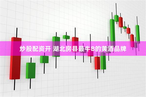 炒股配资开 湖北房县最牛B的黄酒品牌
