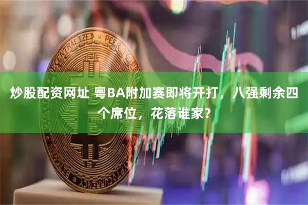 炒股配资网址 粤BA附加赛即将开打，八强剩余四个席位，花落谁家？