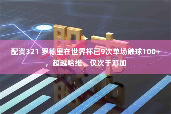配资321 罗德里在世界杯已9次单场触球100+，超越哈维、仅次于邓加