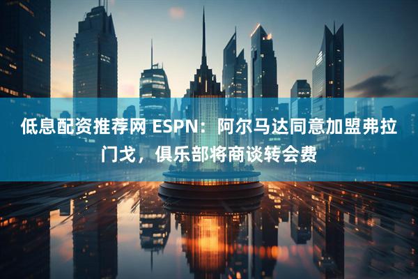 低息配资推荐网 ESPN：阿尔马达同意加盟弗拉门戈，俱乐部将商谈转会费